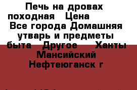 Печь на дровах, походная › Цена ­ 1 800 - Все города Домашняя утварь и предметы быта » Другое   . Ханты-Мансийский,Нефтеюганск г.